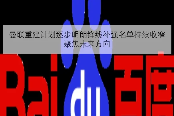 曼联重建计划逐步明朗锋线补强名单持续收窄聚焦未来方向